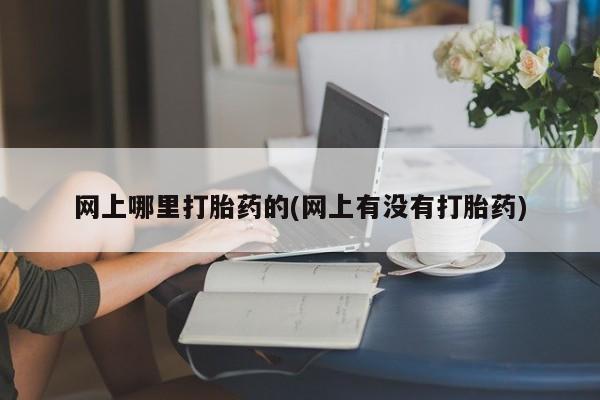 流产药微信联系方式无副作用网上哪里打胎药的(网上有没有打胎药)