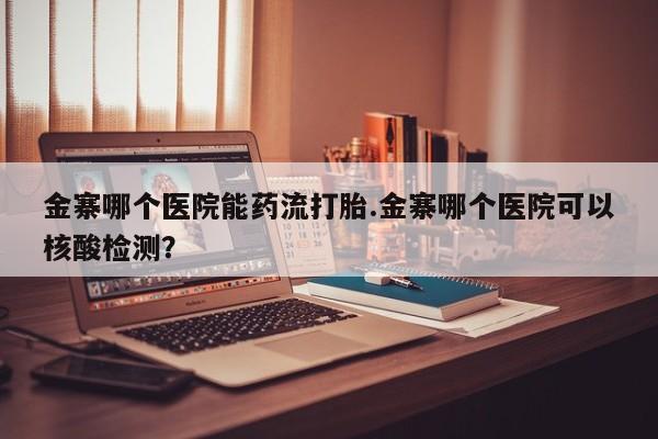 流产药微信联系方式无副作用金寨哪个医院能药流打胎.金寨哪个医院可以核酸检测？