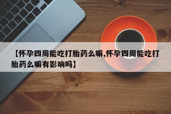流产药微信联系方式无副作用【怀孕四周能吃打胎药么嘛,怀孕四周能吃打胎药么嘛有影响吗】