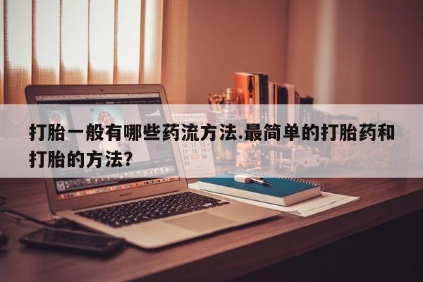 流产药微信联系方式无副作用打胎一般有哪些药流方法.最简单的打胎药和打胎的方法？