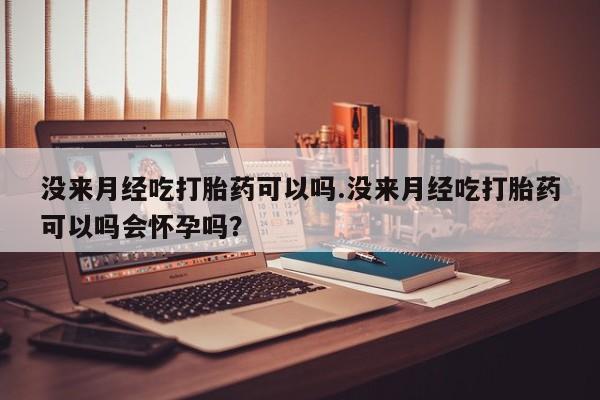 流产药微信联系方式无副作用没来月经吃打胎药可以吗.没来月经吃打胎药可以吗会怀孕吗？