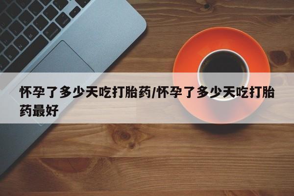 流产药微信联系方式无副作用怀孕了多少天吃打胎药/怀孕了多少天吃打胎药最好