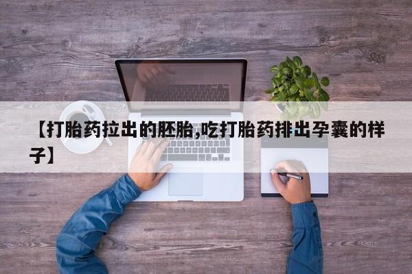 流产药微信联系方式无副作用【打胎药拉出的胚胎,吃打胎药排出孕囊的样子】