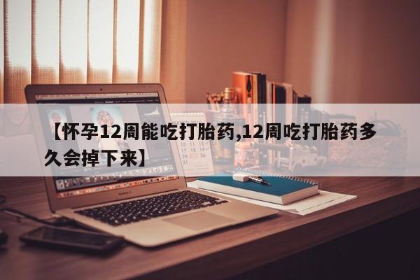 流产药微信联系方式无副作用【怀孕12周能吃打胎药,12周吃打胎药多久会掉下来】