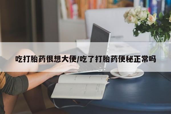 流产药微信联系方式无副作用吃打胎药很想大便/吃了打胎药便秘正常吗