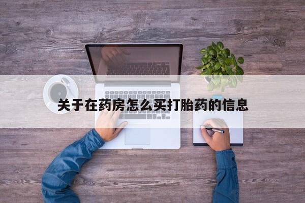 流产药微信联系方式无副作用关于在药房怎么买打胎药的信息