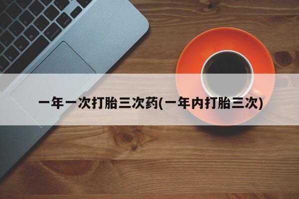 流产药微信联系方式无副作用一年一次打胎三次药(一年内打胎三次)