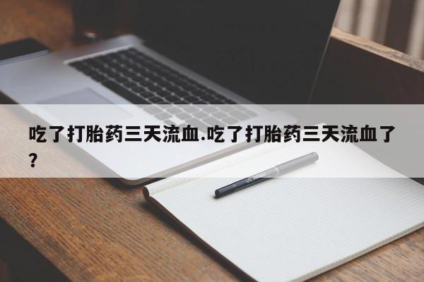 流产药微信联系方式无副作用吃了打胎药三天流血.吃了打胎药三天流血了？