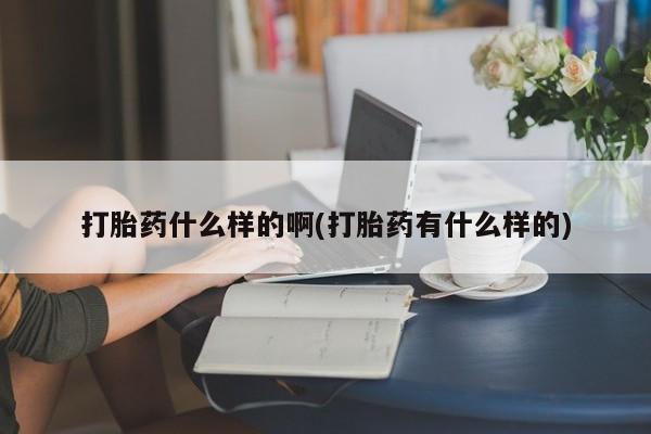流产药微信联系方式无副作用打胎药什么样的啊(打胎药有什么样的)