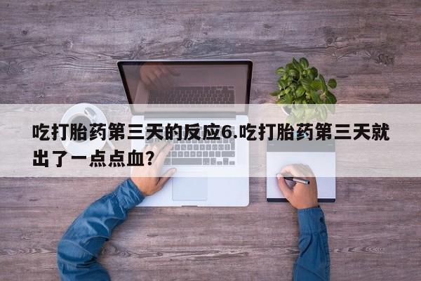 流产药微信联系方式无副作用吃打胎药第三天的反应6.吃打胎药第三天就出了一点点血？