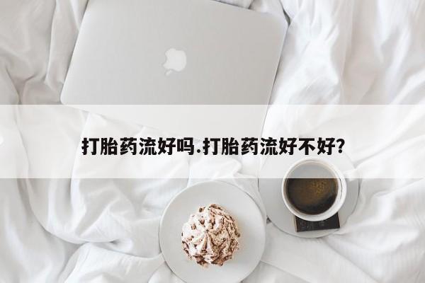 流产药微信联系方式无副作用打胎药流好吗.打胎药流好不好？