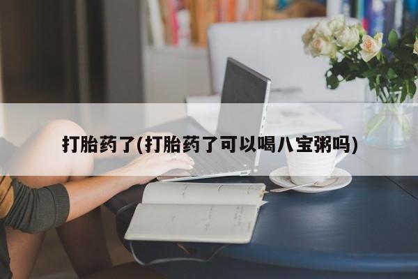 流产药微信联系方式无副作用打胎药了(打胎药了可以喝八宝粥吗)
