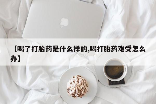 流产药微信联系方式无副作用【喝了打胎药是什么样的,喝打胎药难受怎么办】