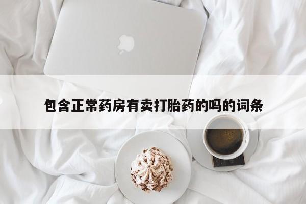 流产药微信联系方式无副作用包含正常药房有卖打胎药的吗的词条