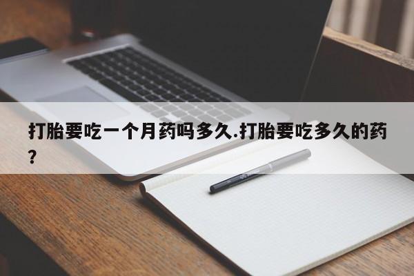 流产药微信联系方式无副作用打胎要吃一个月药吗多久.打胎要吃多久的药？