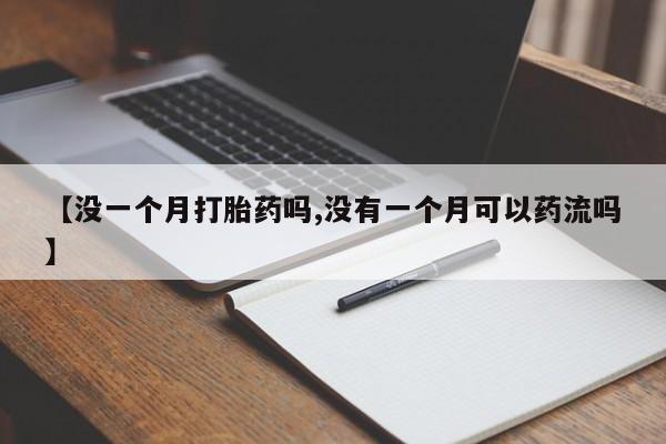 流产药微信联系方式无副作用【没一个月打胎药吗,没有一个月可以药流吗】