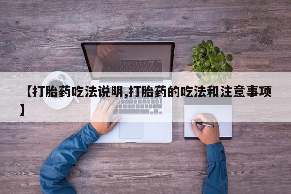 流产药微信联系方式无副作用【打胎药吃法说明,打胎药的吃法和注意事项】