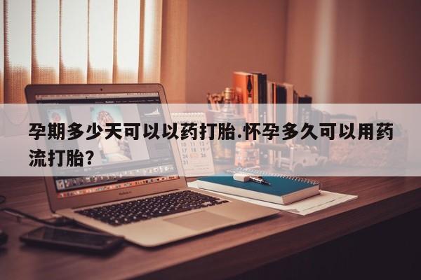 流产药微信联系方式无副作用孕期多少天可以以药打胎.怀孕多久可以用药流打胎？