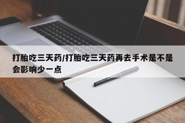 流产药微信联系方式无副作用打胎吃三天药/打胎吃三天药再去手术是不是会影响少一点