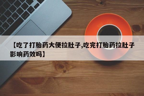 流产药微信联系方式无副作用【吃了打胎药大便拉肚子,吃完打胎药拉肚子影响药效吗】