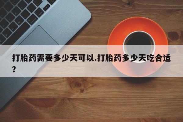 流产药微信联系方式无副作用打胎药需要多少天可以.打胎药多少天吃合适？