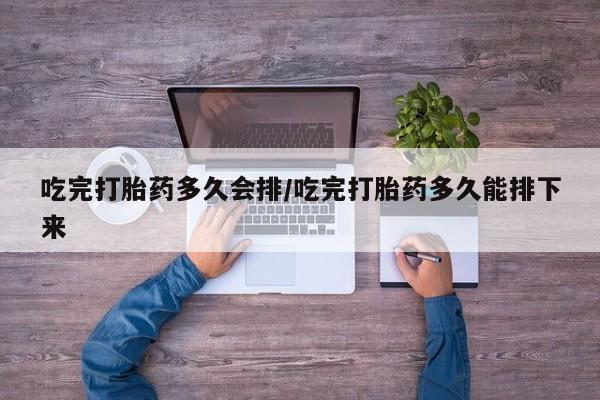流产药微信联系方式无副作用吃完打胎药多久会排/吃完打胎药多久能排下来
