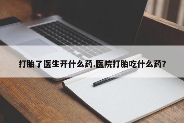 流产药微信联系方式无副作用打胎了医生开什么药.医院打胎吃什么药？