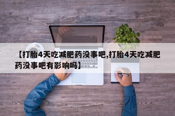 流产药微信联系方式无副作用【打胎4天吃减肥药没事吧,打胎4天吃减肥药没事吧有影响吗】