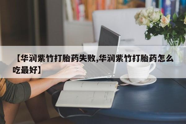 流产药微信联系方式无副作用【华润紫竹打胎药失败,华润紫竹打胎药怎么吃最好】