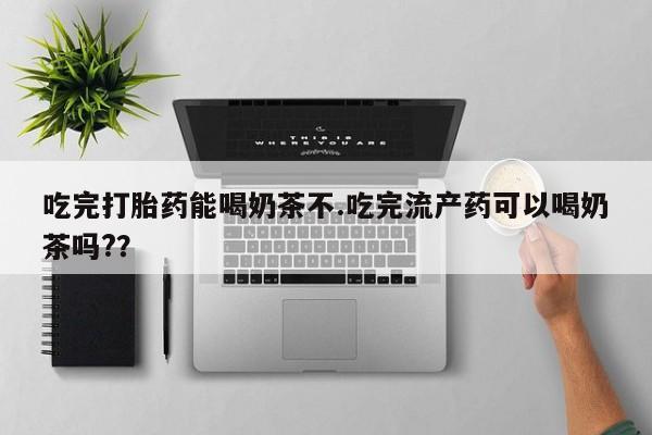 流产药微信联系方式无副作用吃完打胎药能喝奶茶不.吃完流产药可以喝奶茶吗?？