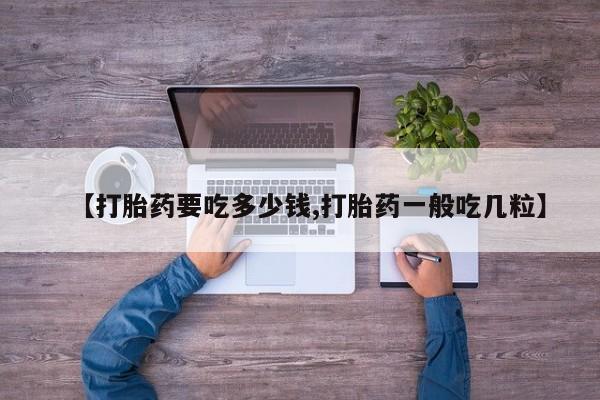 流产药微信联系方式无副作用【打胎药要吃多少钱,打胎药一般吃几粒】