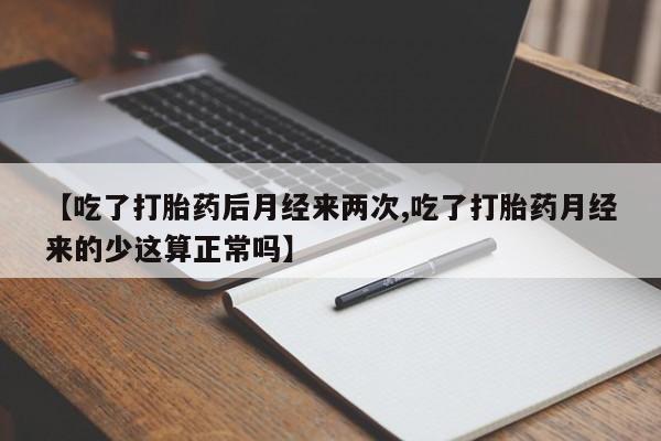 流产药微信联系方式无副作用【吃了打胎药后月经来两次,吃了打胎药月经来的少这算正常吗】