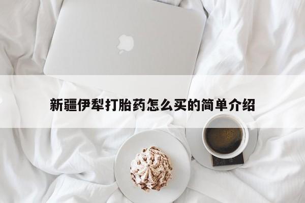 流产药微信联系方式无副作用新疆伊犁打胎药怎么买的简单介绍