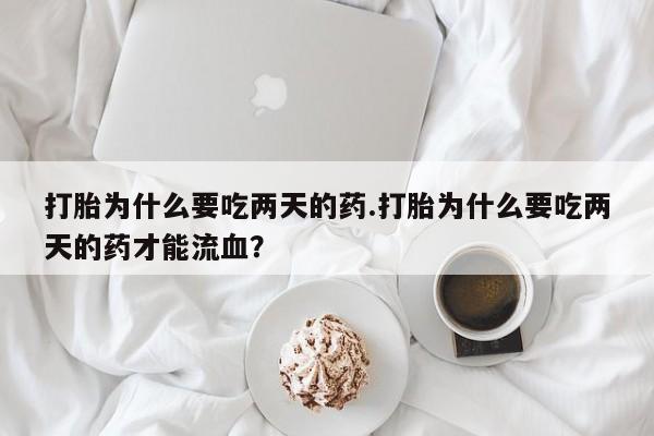 流产药微信联系方式无副作用打胎为什么要吃两天的药.打胎为什么要吃两天的药才能流血？