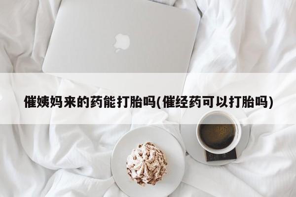 流产药微信联系方式无副作用催姨妈来的药能打胎吗(催经药可以打胎吗)