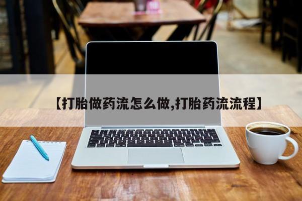 流产药微信联系方式无副作用【打胎做药流怎么做,打胎药流流程】