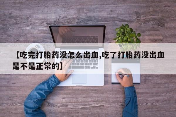 流产药微信联系方式无副作用【吃完打胎药没怎么出血,吃了打胎药没出血是不是正常的】