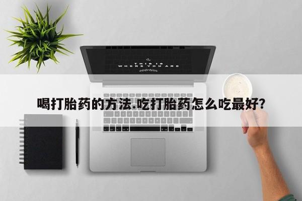 流产药微信联系方式无副作用喝打胎药的方法.吃打胎药怎么吃最好？