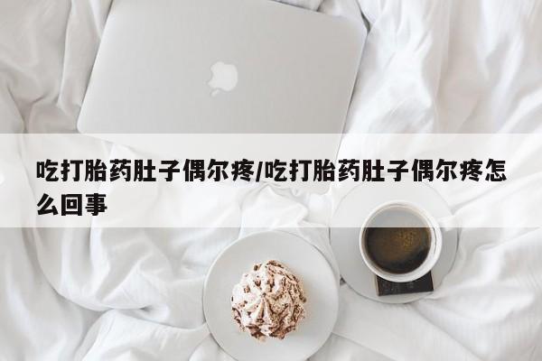 流产药微信联系方式无副作用吃打胎药肚子偶尔疼/吃打胎药肚子偶尔疼怎么回事