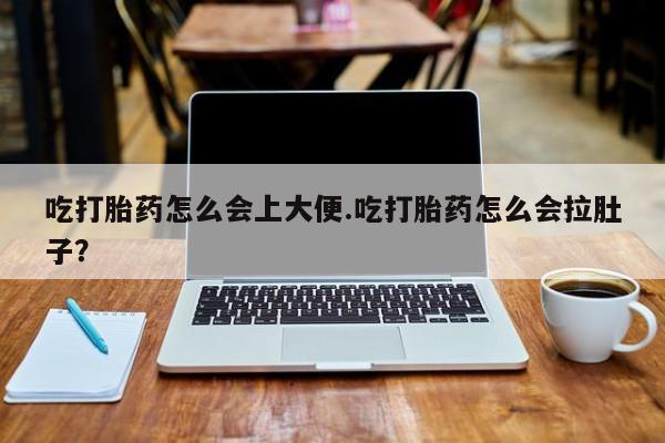 流产药微信联系方式无副作用吃打胎药怎么会上大便.吃打胎药怎么会拉肚子？