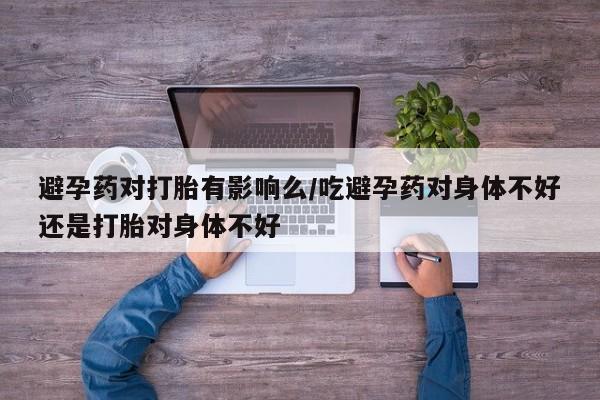 流产药微信联系方式无副作用避孕药对打胎有影响么/吃避孕药对身体不好还是打胎对身体不好