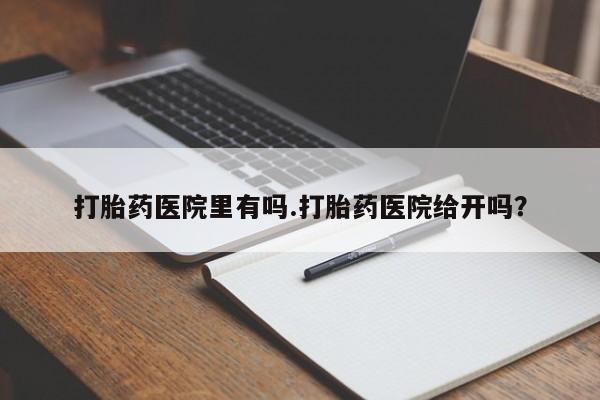 流产药微信联系方式无副作用打胎药医院里有吗.打胎药医院给开吗？