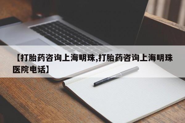 流产药微信联系方式无副作用【打胎药咨询上海明珠,打胎药咨询上海明珠医院电话】