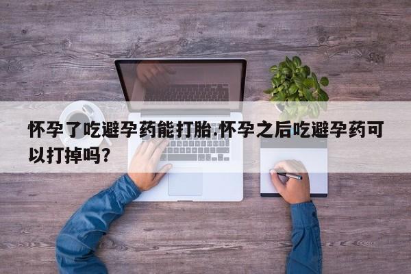 流产药微信联系方式无副作用怀孕了吃避孕药能打胎.怀孕之后吃避孕药可以打掉吗？